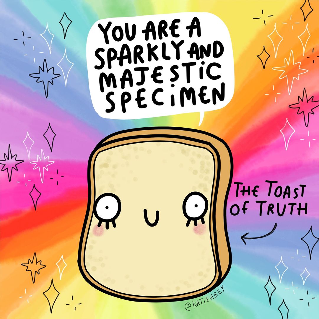 An illustration of the toast of truth by Katie Abey on a rainobow sparkly background with text saying you are a sparkly and majestic specimen
