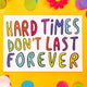 A postcard with rainbow letters in capitals saying hard times don't last forever it is white and on a yellow background with confetti, daisies and pom poms.