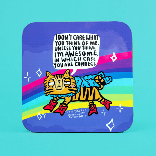 A coaster with a tiger wearing fancy pink cowboy boots and a fluffy scarf saying, I do not care what you think of me. Unless you think I am awesome, in which case you are right.
